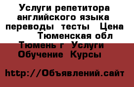 Услуги репетитора английского языка, переводы, тесты › Цена ­ 600 - Тюменская обл., Тюмень г. Услуги » Обучение. Курсы   